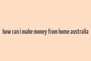 how can i make money from home australia