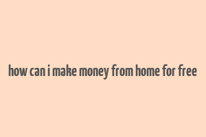 how can i make money from home for free