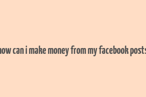 how can i make money from my facebook posts