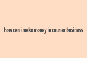 how can i make money in courier business