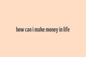 how can i make money in life