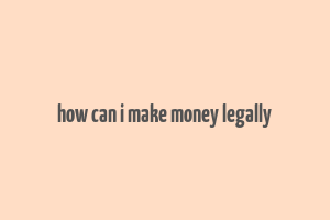 how can i make money legally