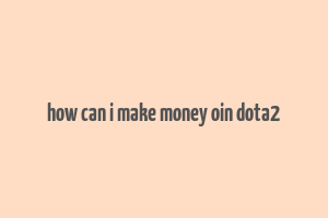 how can i make money oin dota2