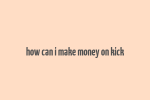 how can i make money on kick