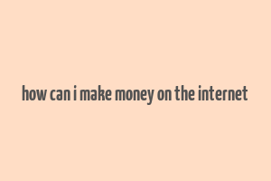 how can i make money on the internet