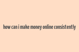 how can i make money online consistently