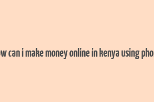 how can i make money online in kenya using phone