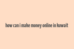 how can i make money online in kuwait