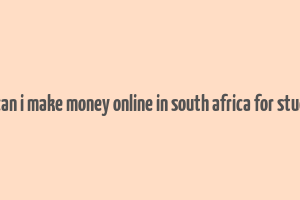 how can i make money online in south africa for students