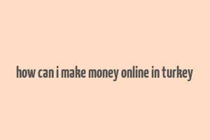 how can i make money online in turkey