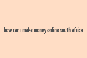 how can i make money online south africa