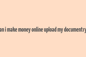 how can i make money online upload my documentry films