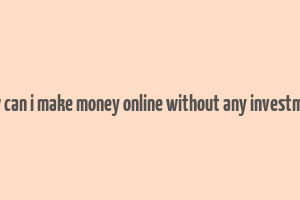 how can i make money online without any investment