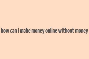 how can i make money online without money