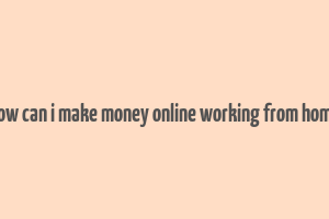 how can i make money online working from home