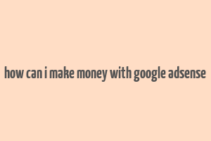 how can i make money with google adsense