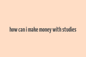 how can i make money with studies