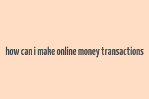 how can i make online money transactions