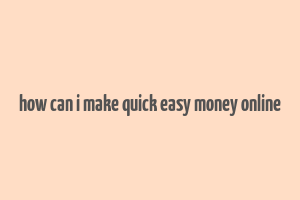 how can i make quick easy money online