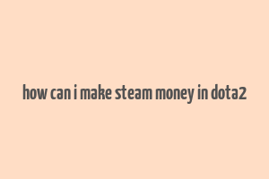 how can i make steam money in dota2