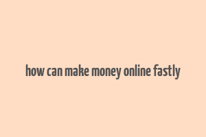 how can make money online fastly