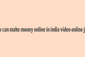 how can make money online in india video online jobs