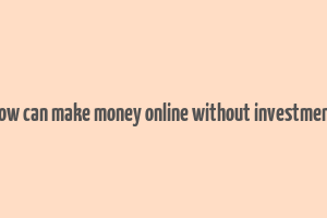 how can make money online without investment