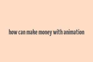 how can make money with animation