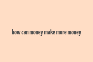 how can money make more money