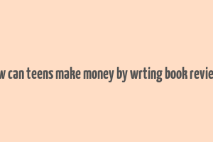 how can teens make money by wrting book reviews