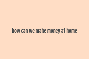 how can we make money at home