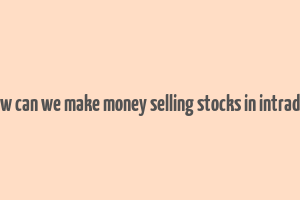 how can we make money selling stocks in intraday