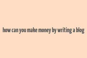 how can you make money by writing a blog