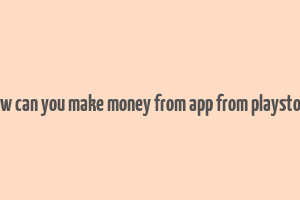 how can you make money from app from playstore