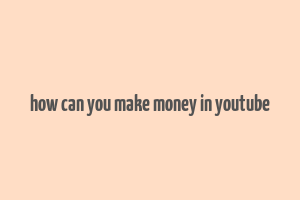 how can you make money in youtube