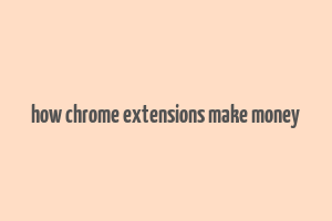 how chrome extensions make money