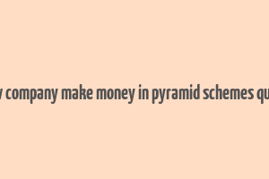 how company make money in pyramid schemes quora