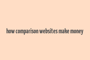 how comparison websites make money