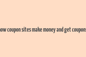 how coupon sites make money and get coupons