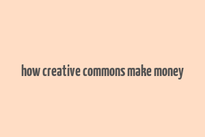 how creative commons make money