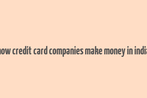 how credit card companies make money in india