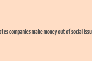 how crporates companies make money out of social issues articles