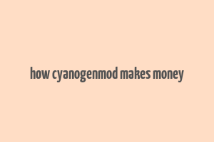 how cyanogenmod makes money