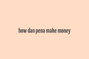 how dan pena make money