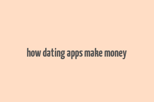 how dating apps make money