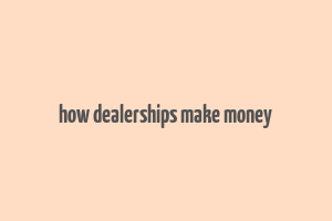 how dealerships make money