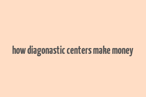 how diagonastic centers make money