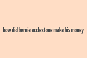 how did bernie ecclestone make his money