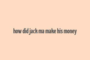 how did jack ma make his money