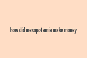 how did mesopotamia make money